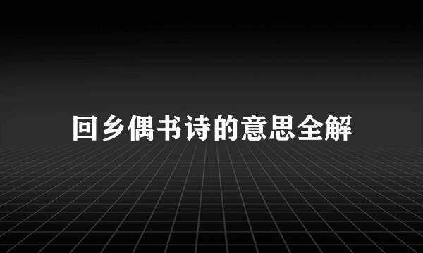 回乡偶书诗的意思全解