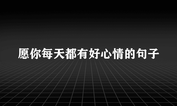 愿你每天都有好心情的句子