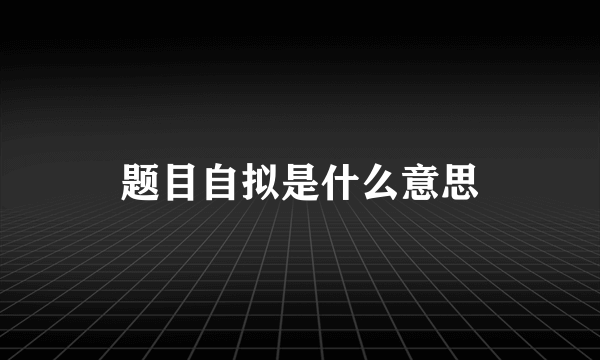 题目自拟是什么意思