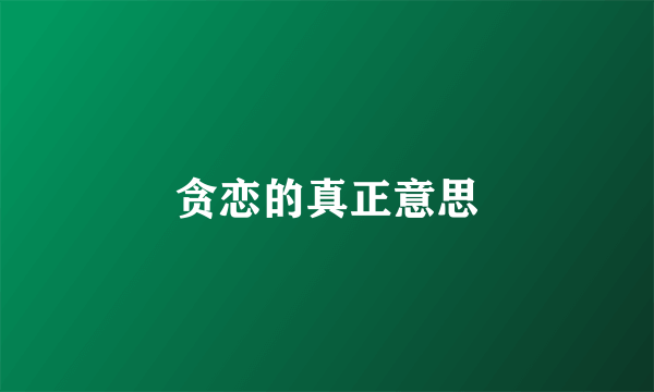 贪恋的真正意思