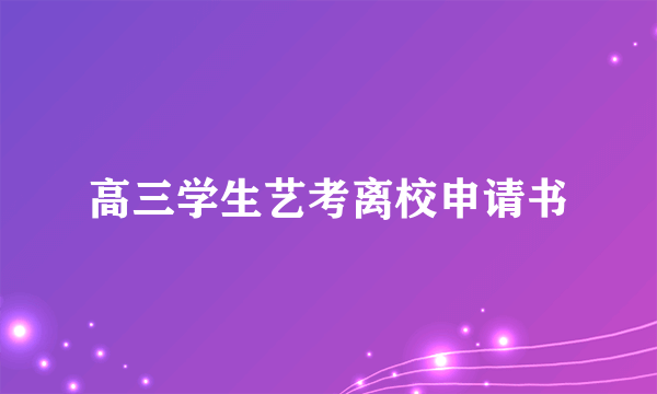 高三学生艺考离校申请书