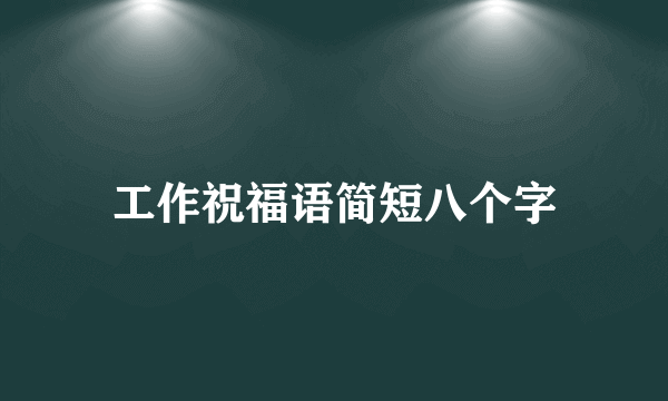 工作祝福语简短八个字