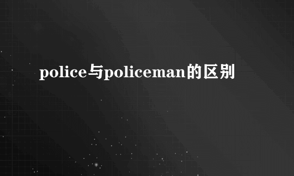 police与policeman的区别