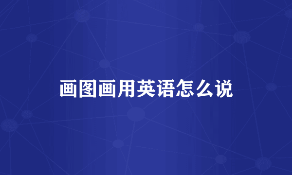 画图画用英语怎么说