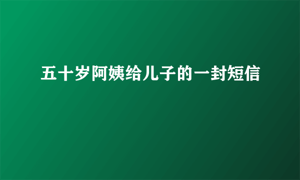 五十岁阿姨给儿子的一封短信