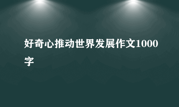 好奇心推动世界发展作文1000字