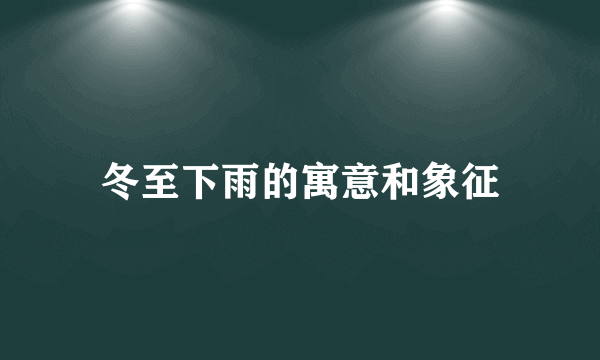 冬至下雨的寓意和象征
