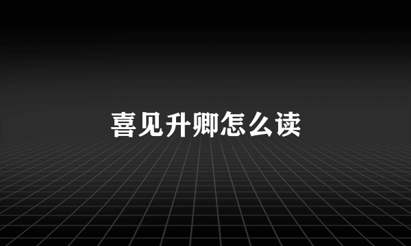 喜见升卿怎么读