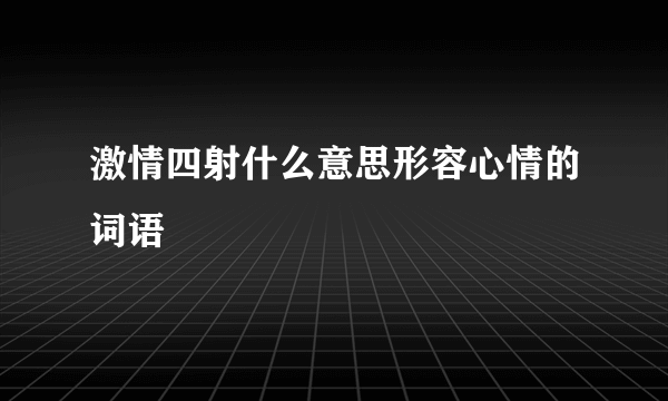 激情四射什么意思形容心情的词语