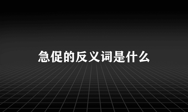 急促的反义词是什么