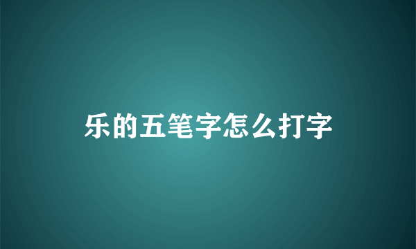 乐的五笔字怎么打字