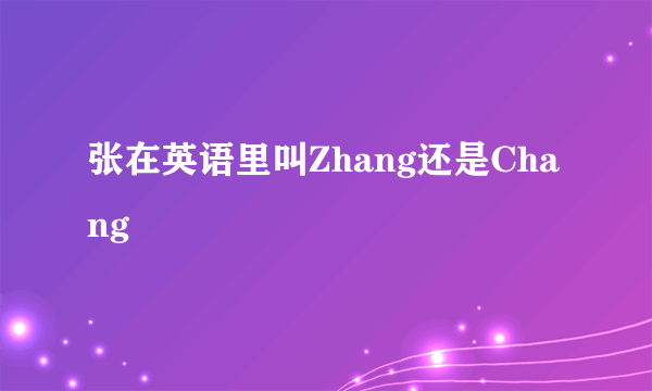 张在英语里叫Zhang还是Chang
