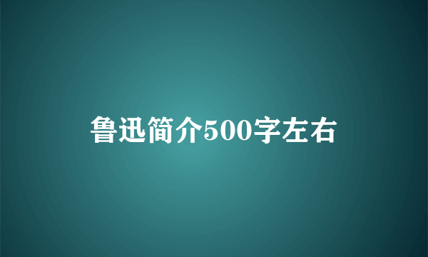 鲁迅简介500字左右