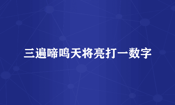 三遍啼鸣天将亮打一数字