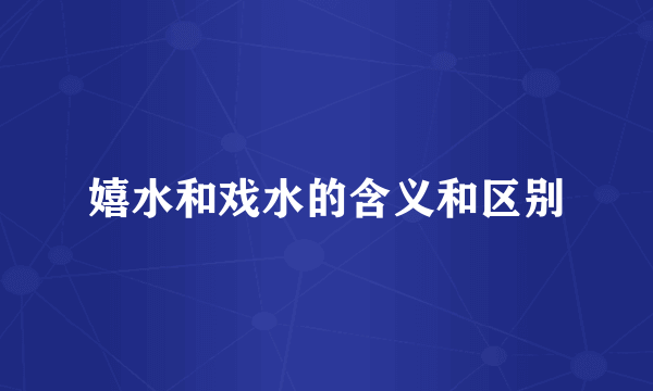 嬉水和戏水的含义和区别
