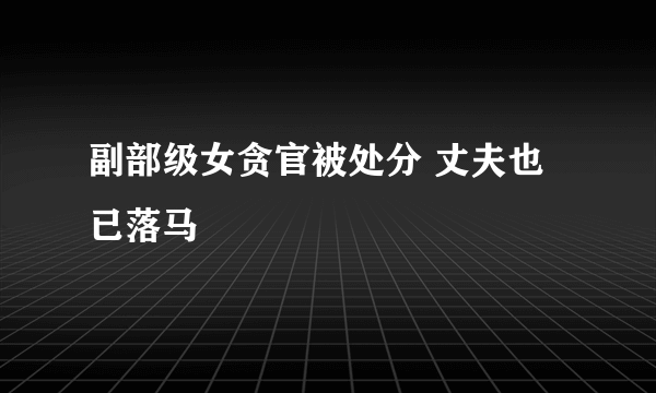 副部级女贪官被处分 丈夫也已落马