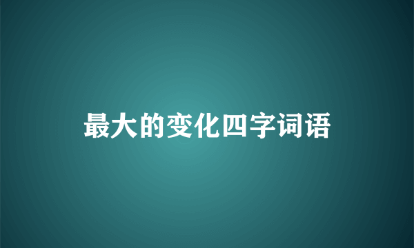 最大的变化四字词语