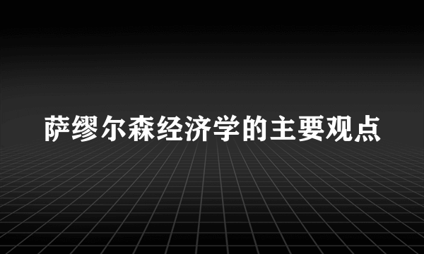 萨缪尔森经济学的主要观点