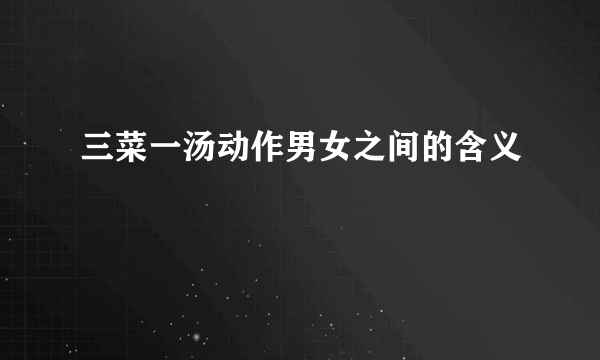 三菜一汤动作男女之间的含义