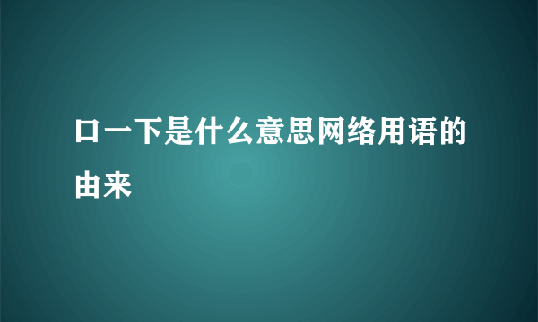 口一下是什么意思网络用语的由来