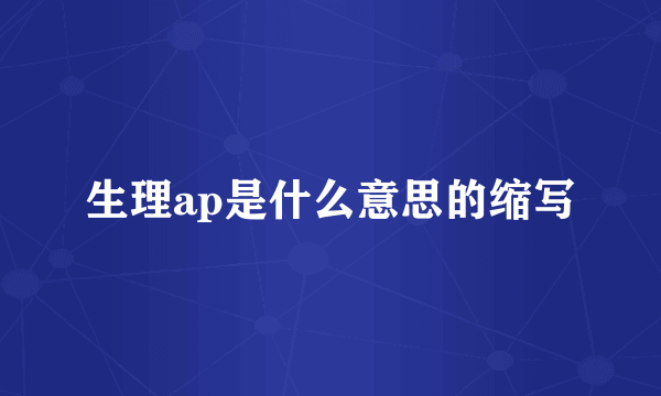 生理ap是什么意思的缩写