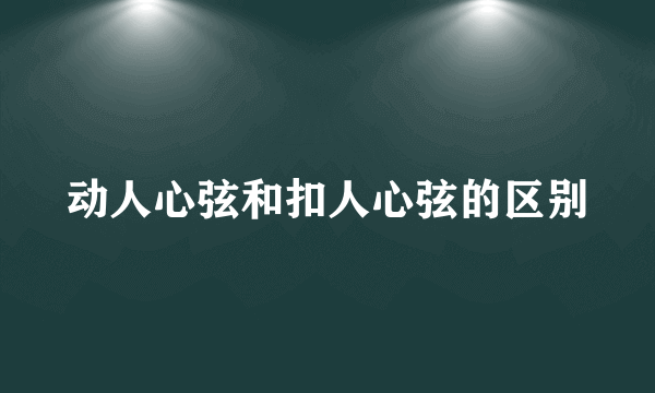动人心弦和扣人心弦的区别
