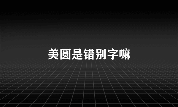 美圆是错别字嘛