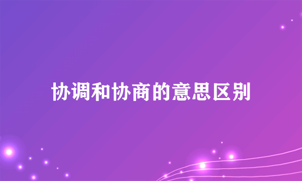 协调和协商的意思区别