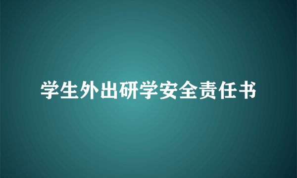 学生外出研学安全责任书