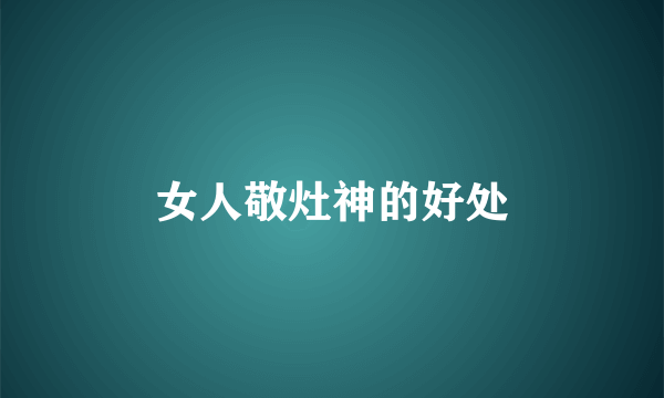女人敬灶神的好处