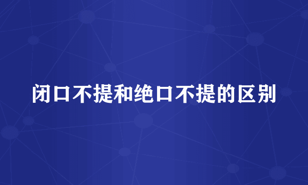 闭口不提和绝口不提的区别