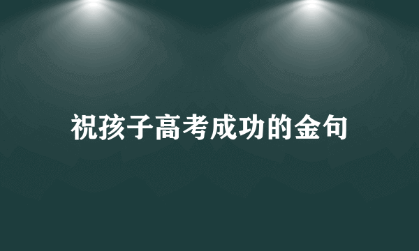 祝孩子高考成功的金句