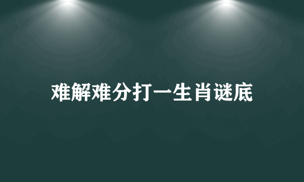 难解难分打一生肖谜底