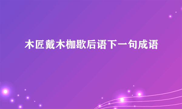 木匠戴木枷歇后语下一句成语