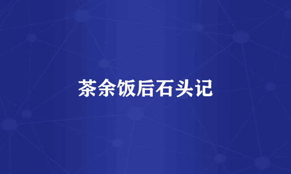 茶余饭后石头记