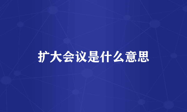 扩大会议是什么意思