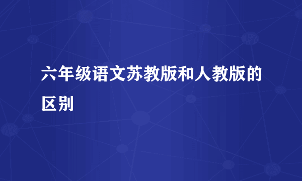 六年级语文苏教版和人教版的区别
