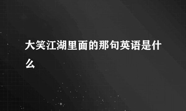 大笑江湖里面的那句英语是什么