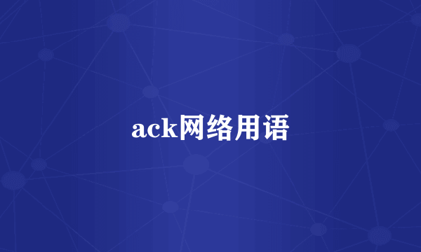 ack网络用语