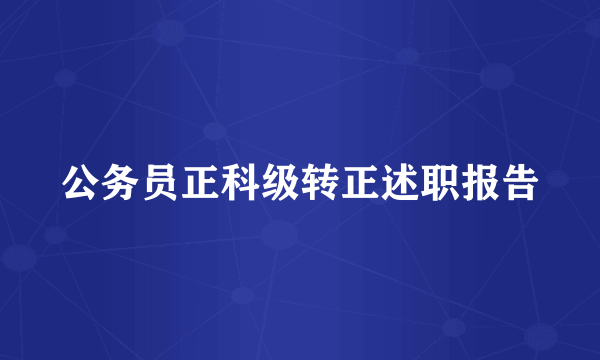 公务员正科级转正述职报告