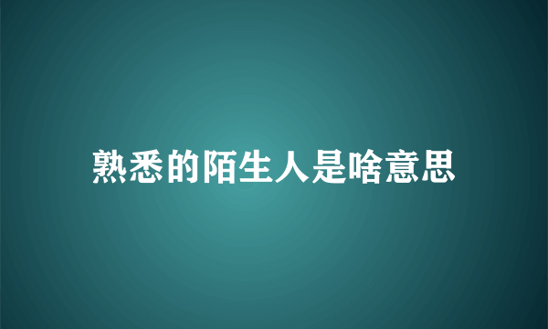 熟悉的陌生人是啥意思