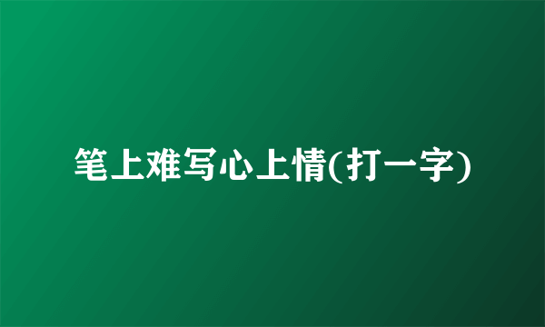 笔上难写心上情(打一字)