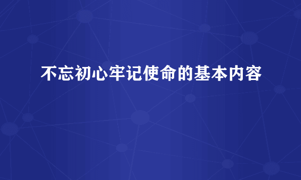 不忘初心牢记使命的基本内容