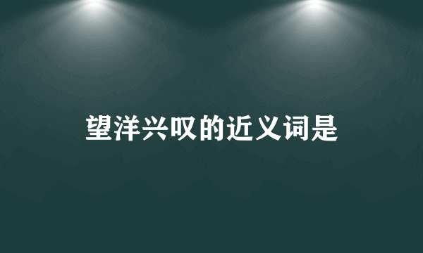 望洋兴叹的近义词是