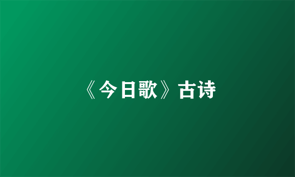 《今日歌》古诗