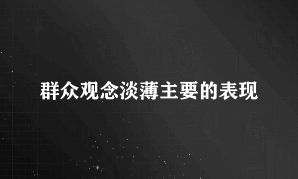 群众观念淡薄主要的表现