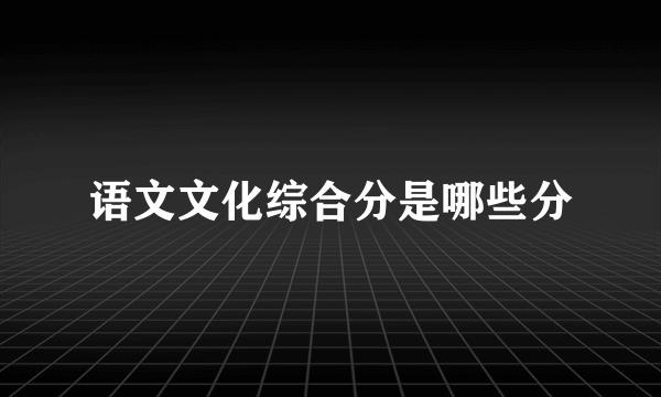 语文文化综合分是哪些分
