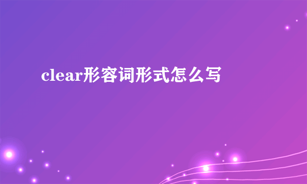 clear形容词形式怎么写