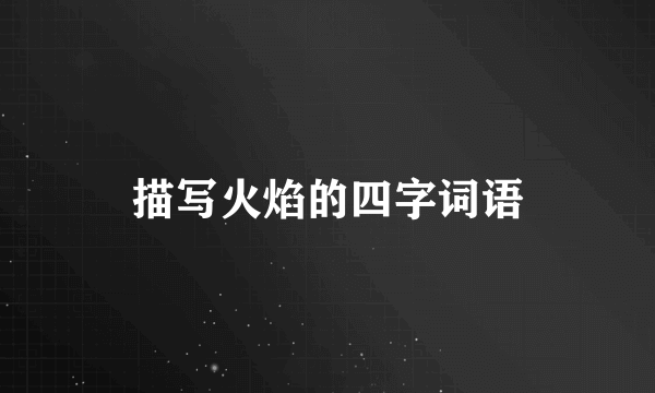 描写火焰的四字词语