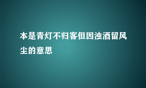 本是青灯不归客但因浊酒留风尘的意思